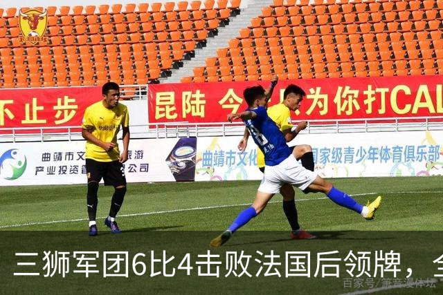 三狮军团6比4击败法国后领牌，全队齐声喊他上台：第四门将的暖心一幕