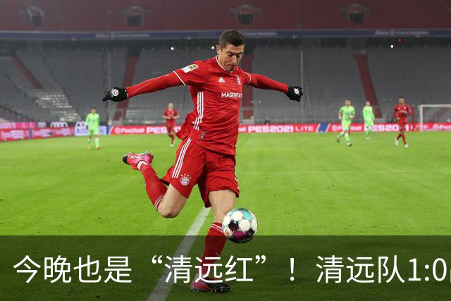 今晚也是“清远红”！清远队1:0战胜河源队