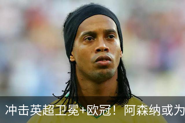 冲击英超卫冕+欧冠！阿森纳或为维尼修斯打破薪资结构