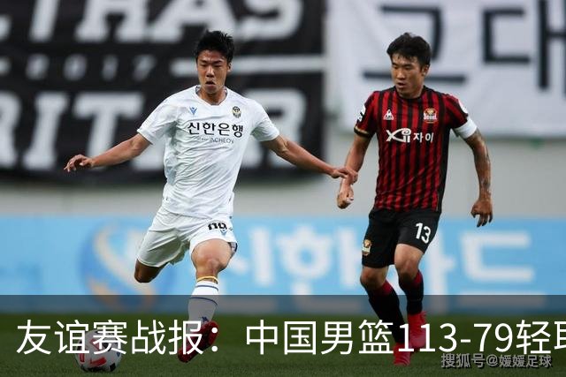 友谊赛战报：中国男篮113-79轻取喀麦隆男篮，约翰-通杰21分