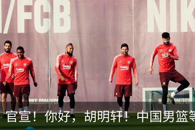 官宣！你好，胡明轩！中国男篮等了整整1年