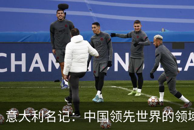 意大利名记：中国领先世界的领域已经很多，足球可以先放一放