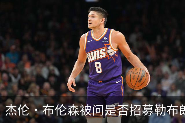 杰伦·布伦森被问是否招募勒布朗·詹姆斯加盟尼克斯：管理层的事