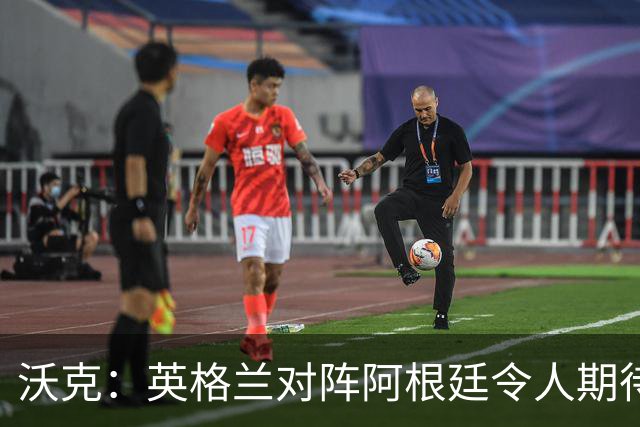 沃克：英格兰对阵阿根廷令人期待 为斯通斯感到高兴