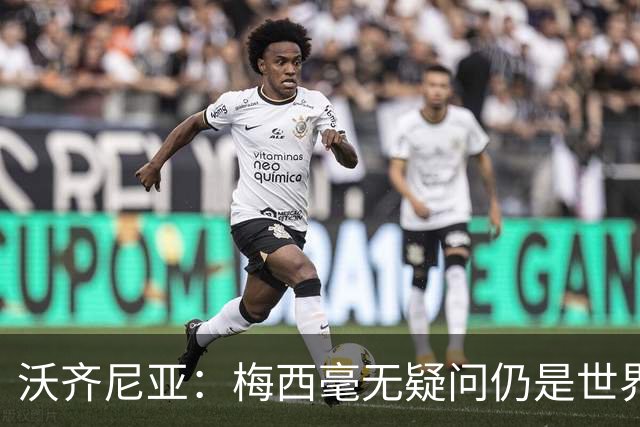 沃齐尼亚：梅西毫无疑问仍是世界最佳；能与他同场比赛是我荣幸