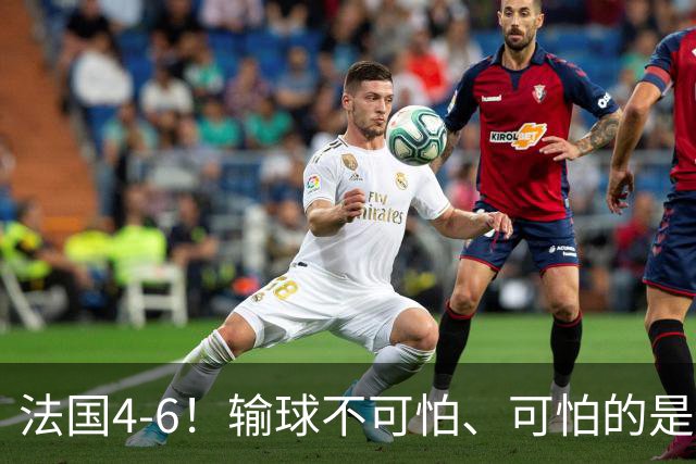 法国4-6！输球不可怕、可怕的是赛后姆巴佩这番话、宁可不要金靴