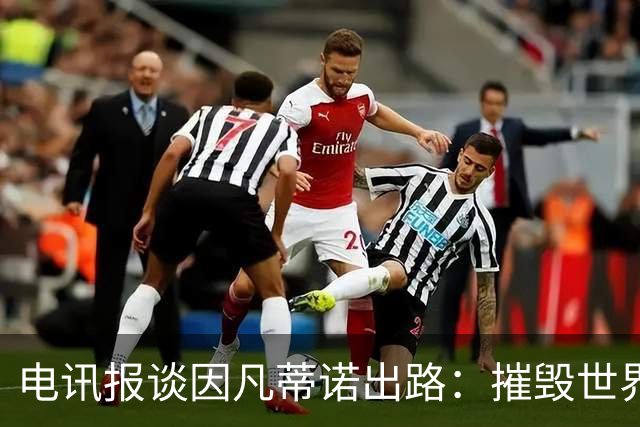 电讯报谈因凡蒂诺出路：摧毁世界杯？分化击破欧足联 或反悔改口