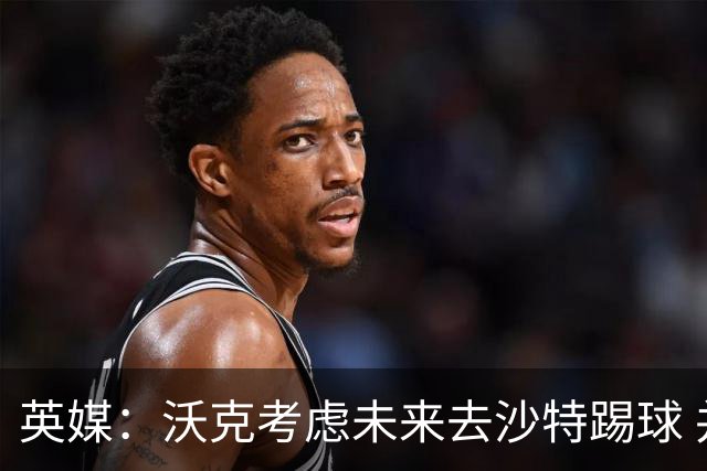 英媒：沃克考虑未来去沙特踢球 并问过马赫雷斯