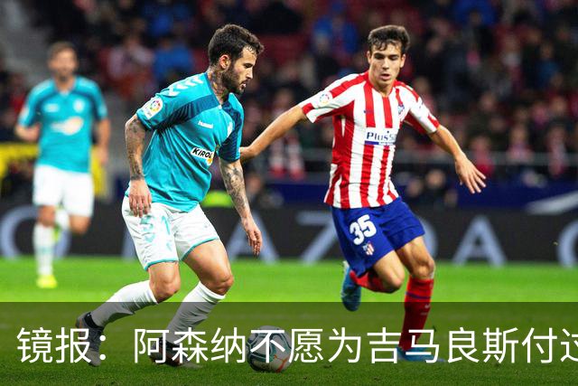 镜报：阿森纳不愿为吉马良斯付过高溢价，或转追斯科特