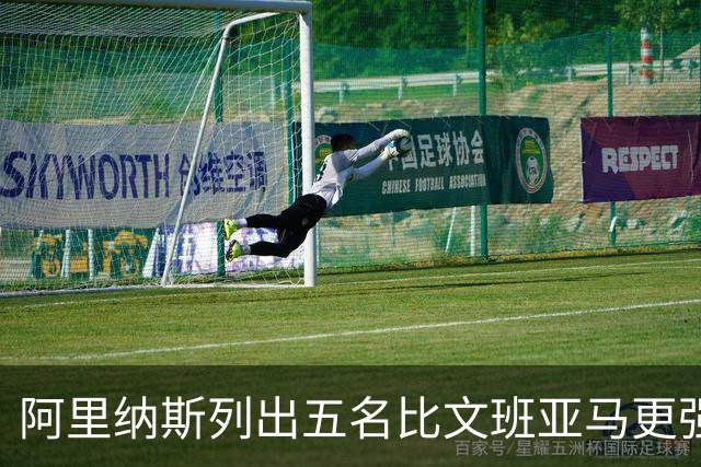 阿里纳斯列出五名比文班亚马更强的现役球员