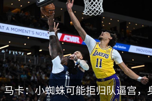 马卡：小蜘蛛可能拒归队逼宫，身边人暗示8月10日不报到