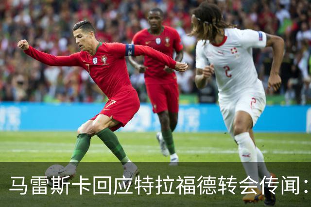 马雷斯卡回应特拉福德转会传闻：一切皆有可能，但现在他还是我们的门将