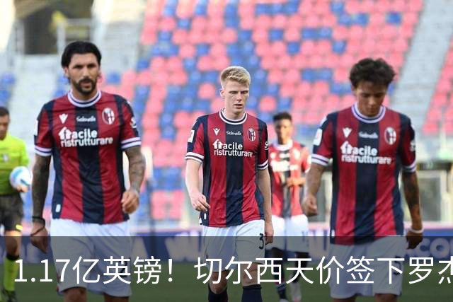1.17亿英镑！切尔西天价签下罗杰斯，反手就把加尔纳乔甩给了维拉